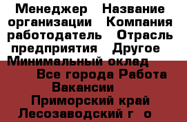 Менеджер › Название организации ­ Компания-работодатель › Отрасль предприятия ­ Другое › Минимальный оклад ­ 18 000 - Все города Работа » Вакансии   . Приморский край,Лесозаводский г. о. 